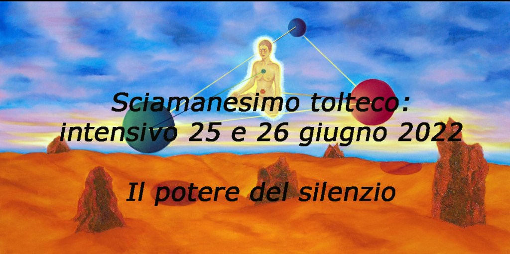 Sciamanesimo tolteco Nagualismo: seminario dal vivo 25 e 26 Giugno 2022 “Il potere del&nbsp;silenzio”